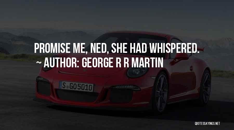 George R R Martin Quotes: Promise Me, Ned, She Had Whispered.