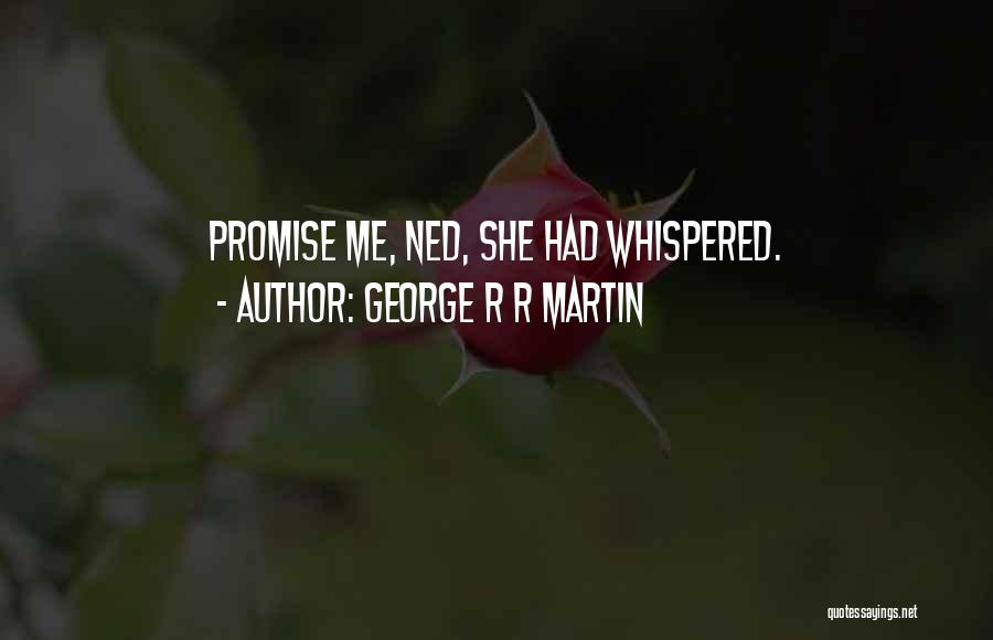 George R R Martin Quotes: Promise Me, Ned, She Had Whispered.