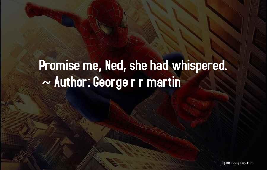 George R R Martin Quotes: Promise Me, Ned, She Had Whispered.