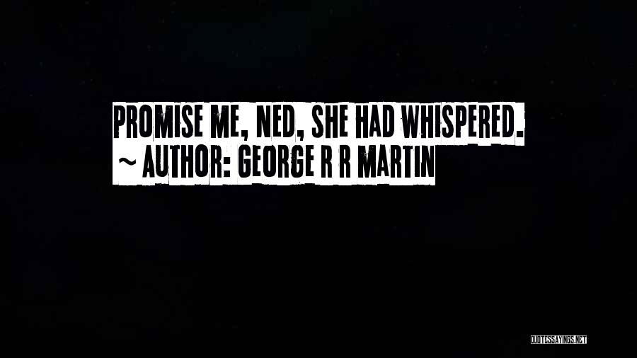 George R R Martin Quotes: Promise Me, Ned, She Had Whispered.