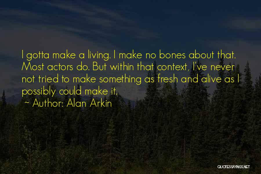 Alan Arkin Quotes: I Gotta Make A Living. I Make No Bones About That. Most Actors Do. But Within That Context, I've Never