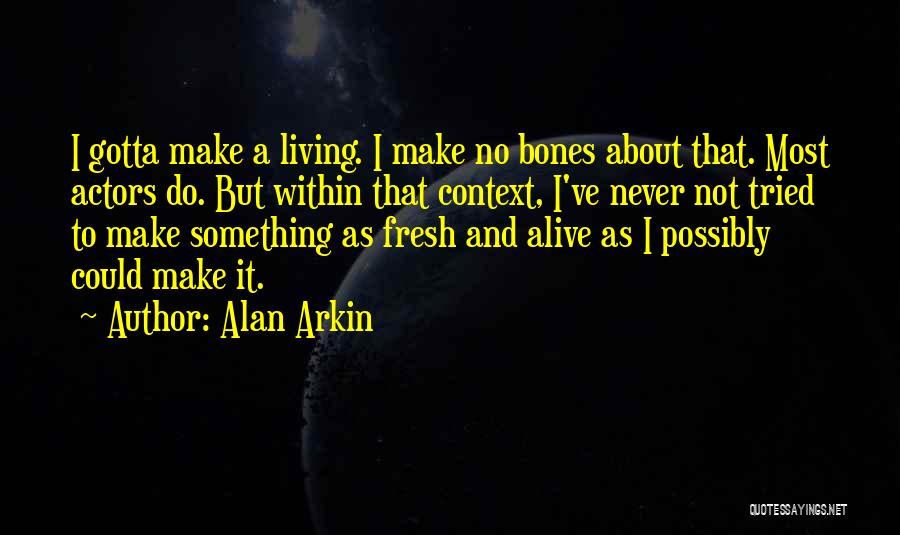 Alan Arkin Quotes: I Gotta Make A Living. I Make No Bones About That. Most Actors Do. But Within That Context, I've Never