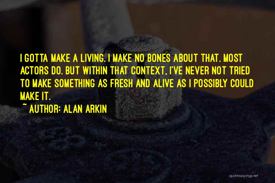 Alan Arkin Quotes: I Gotta Make A Living. I Make No Bones About That. Most Actors Do. But Within That Context, I've Never