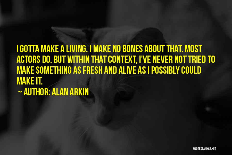 Alan Arkin Quotes: I Gotta Make A Living. I Make No Bones About That. Most Actors Do. But Within That Context, I've Never