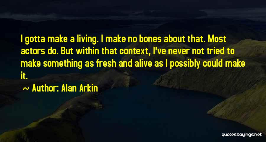 Alan Arkin Quotes: I Gotta Make A Living. I Make No Bones About That. Most Actors Do. But Within That Context, I've Never