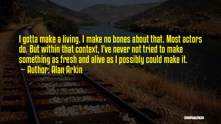 Alan Arkin Quotes: I Gotta Make A Living. I Make No Bones About That. Most Actors Do. But Within That Context, I've Never