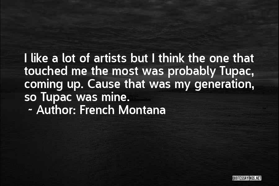 French Montana Quotes: I Like A Lot Of Artists But I Think The One That Touched Me The Most Was Probably Tupac, Coming