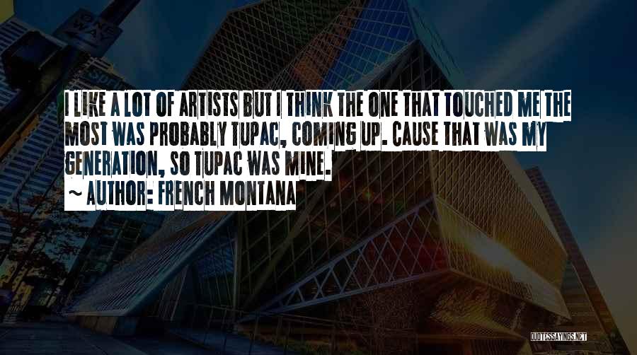 French Montana Quotes: I Like A Lot Of Artists But I Think The One That Touched Me The Most Was Probably Tupac, Coming
