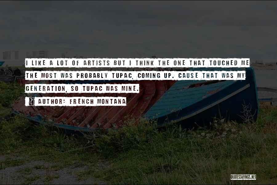 French Montana Quotes: I Like A Lot Of Artists But I Think The One That Touched Me The Most Was Probably Tupac, Coming