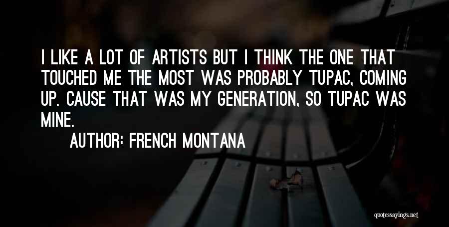 French Montana Quotes: I Like A Lot Of Artists But I Think The One That Touched Me The Most Was Probably Tupac, Coming