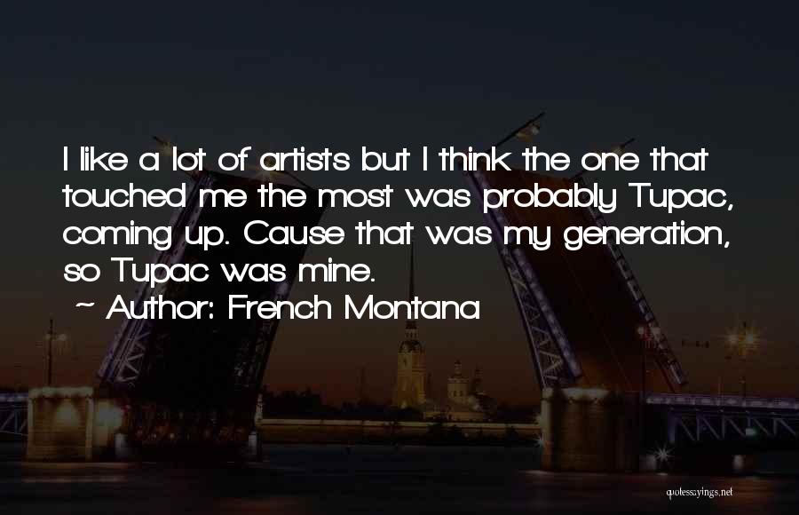 French Montana Quotes: I Like A Lot Of Artists But I Think The One That Touched Me The Most Was Probably Tupac, Coming