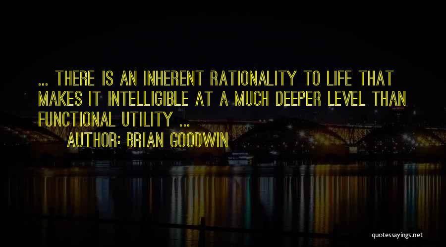 Brian Goodwin Quotes: ... There Is An Inherent Rationality To Life That Makes It Intelligible At A Much Deeper Level Than Functional Utility