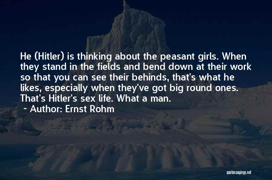 Ernst Rohm Quotes: He (hitler) Is Thinking About The Peasant Girls. When They Stand In The Fields And Bend Down At Their Work