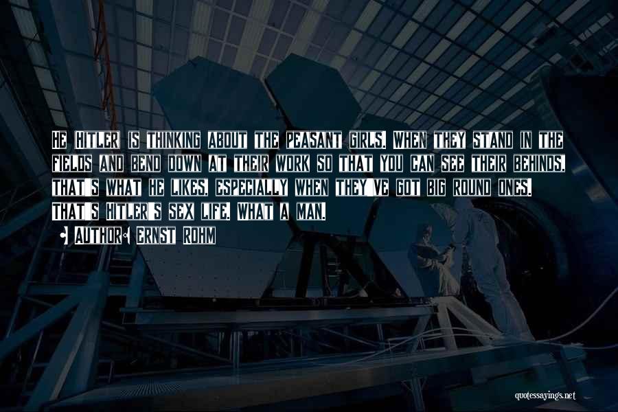 Ernst Rohm Quotes: He (hitler) Is Thinking About The Peasant Girls. When They Stand In The Fields And Bend Down At Their Work