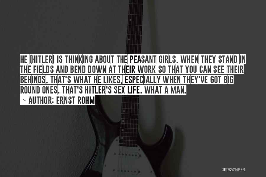 Ernst Rohm Quotes: He (hitler) Is Thinking About The Peasant Girls. When They Stand In The Fields And Bend Down At Their Work
