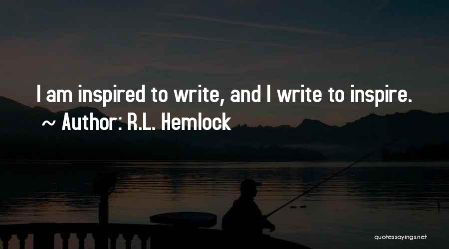 R.L. Hemlock Quotes: I Am Inspired To Write, And I Write To Inspire.