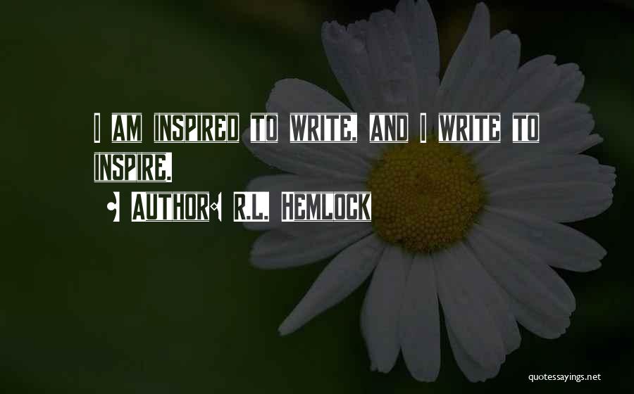 R.L. Hemlock Quotes: I Am Inspired To Write, And I Write To Inspire.