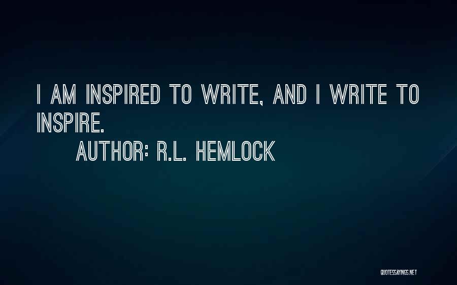 R.L. Hemlock Quotes: I Am Inspired To Write, And I Write To Inspire.