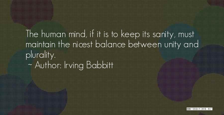 Irving Babbitt Quotes: The Human Mind, If It Is To Keep Its Sanity, Must Maintain The Nicest Balance Between Unity And Plurality.