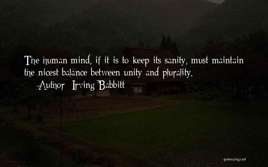 Irving Babbitt Quotes: The Human Mind, If It Is To Keep Its Sanity, Must Maintain The Nicest Balance Between Unity And Plurality.