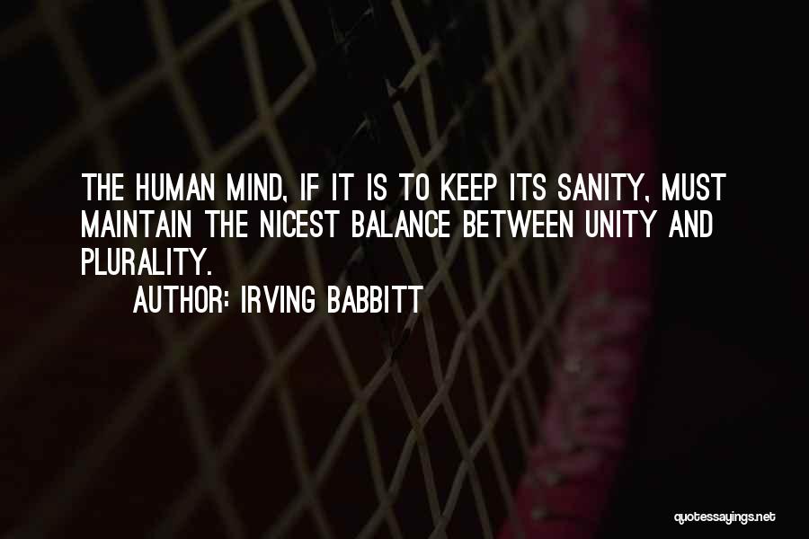 Irving Babbitt Quotes: The Human Mind, If It Is To Keep Its Sanity, Must Maintain The Nicest Balance Between Unity And Plurality.