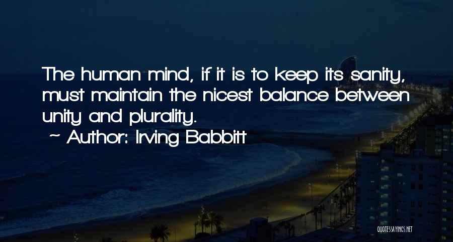 Irving Babbitt Quotes: The Human Mind, If It Is To Keep Its Sanity, Must Maintain The Nicest Balance Between Unity And Plurality.