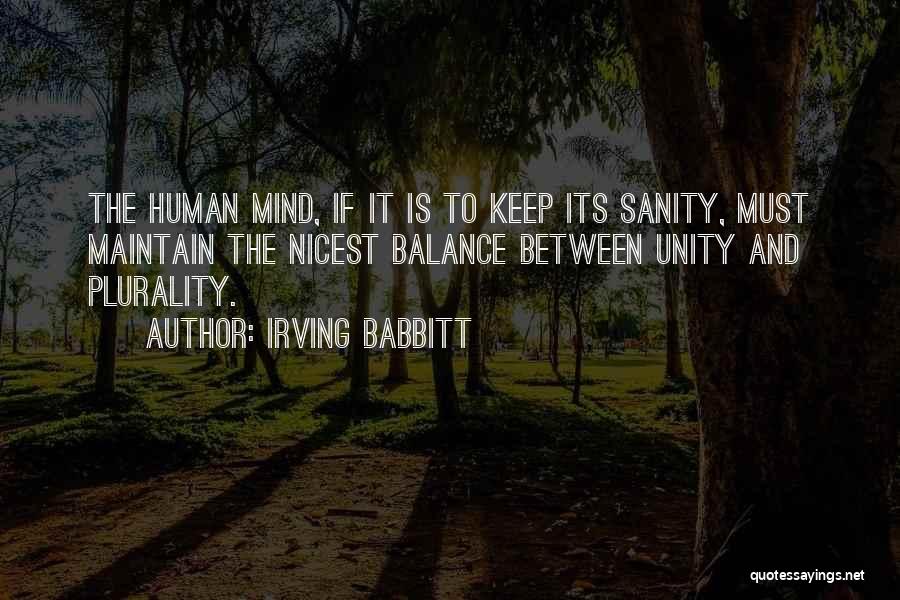 Irving Babbitt Quotes: The Human Mind, If It Is To Keep Its Sanity, Must Maintain The Nicest Balance Between Unity And Plurality.