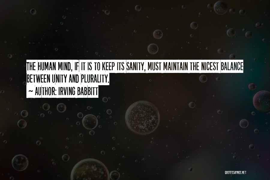 Irving Babbitt Quotes: The Human Mind, If It Is To Keep Its Sanity, Must Maintain The Nicest Balance Between Unity And Plurality.