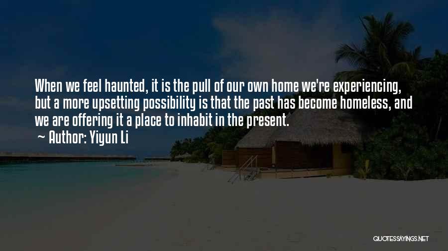 Yiyun Li Quotes: When We Feel Haunted, It Is The Pull Of Our Own Home We're Experiencing, But A More Upsetting Possibility Is