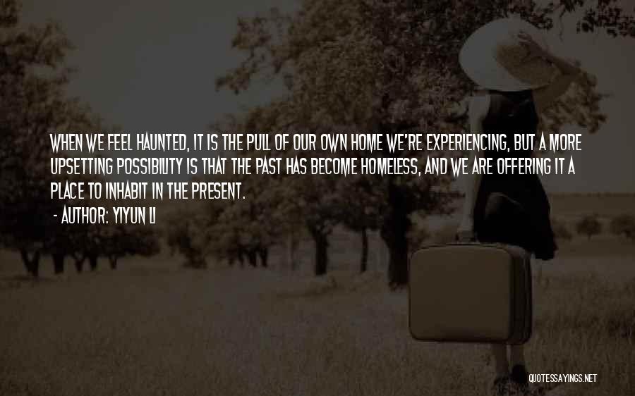 Yiyun Li Quotes: When We Feel Haunted, It Is The Pull Of Our Own Home We're Experiencing, But A More Upsetting Possibility Is