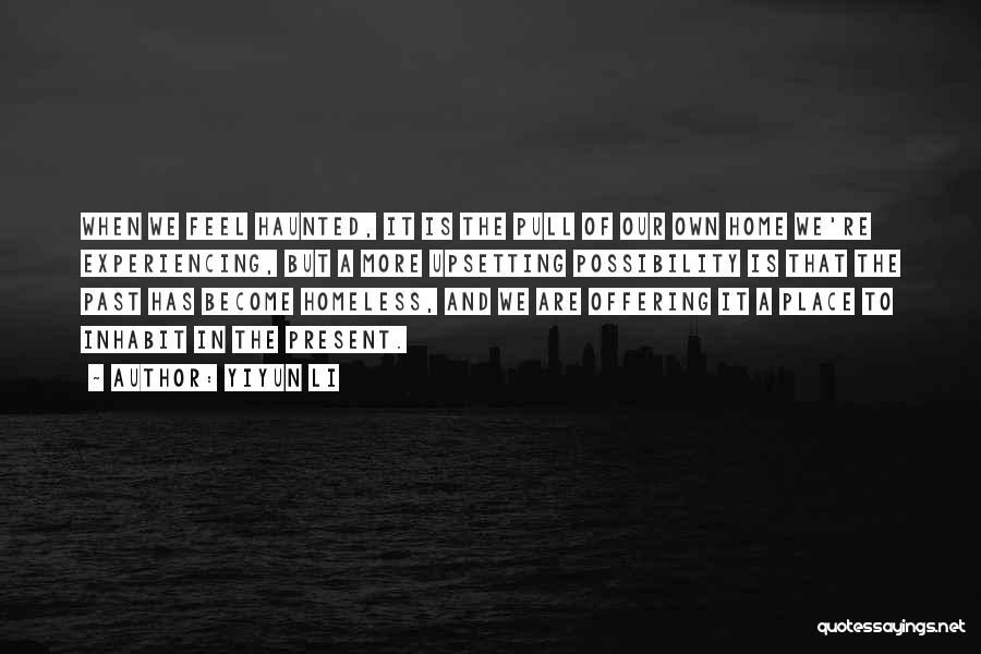 Yiyun Li Quotes: When We Feel Haunted, It Is The Pull Of Our Own Home We're Experiencing, But A More Upsetting Possibility Is