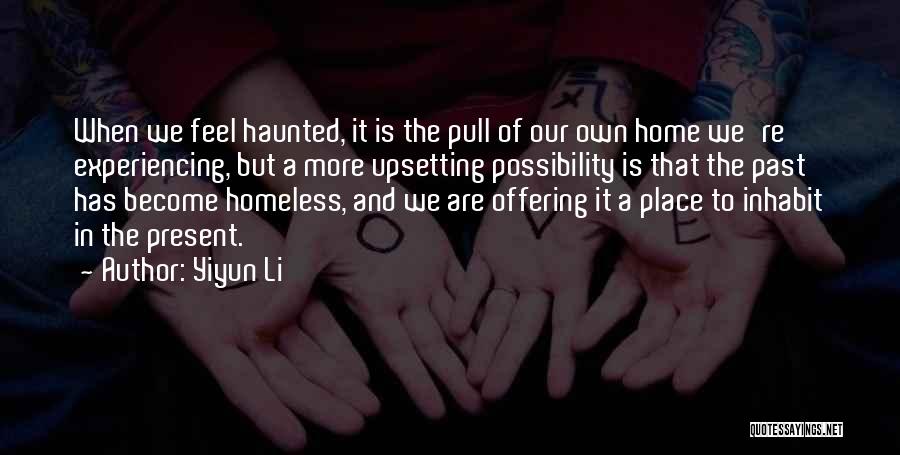 Yiyun Li Quotes: When We Feel Haunted, It Is The Pull Of Our Own Home We're Experiencing, But A More Upsetting Possibility Is