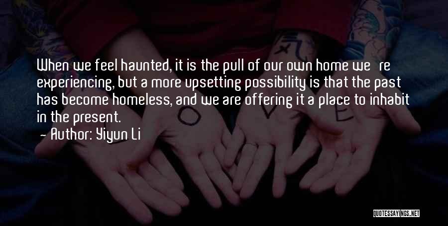 Yiyun Li Quotes: When We Feel Haunted, It Is The Pull Of Our Own Home We're Experiencing, But A More Upsetting Possibility Is