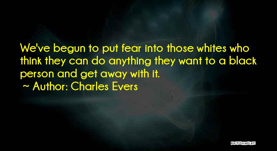 Charles Evers Quotes: We've Begun To Put Fear Into Those Whites Who Think They Can Do Anything They Want To A Black Person