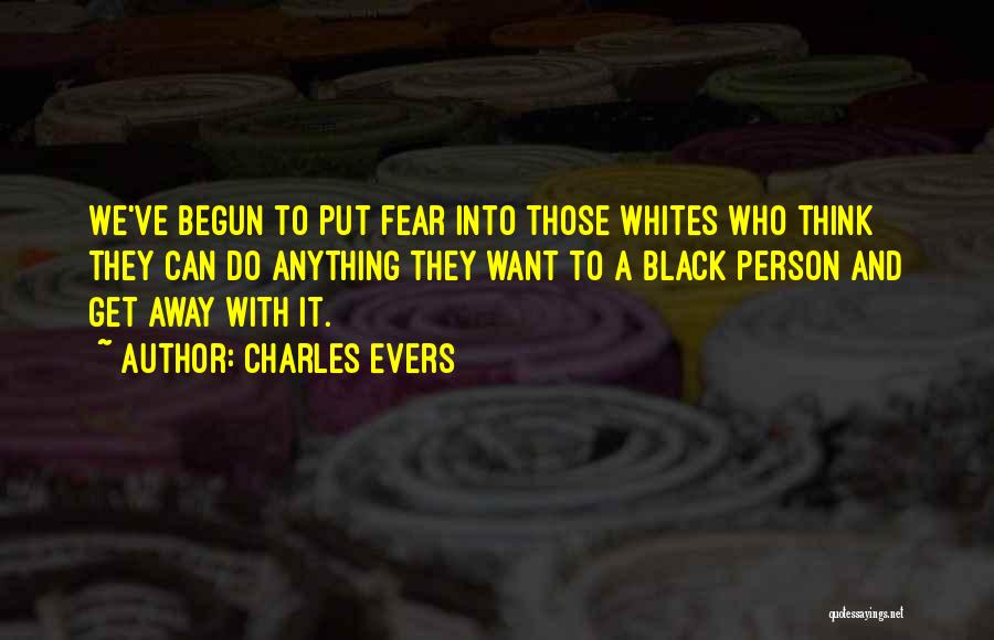 Charles Evers Quotes: We've Begun To Put Fear Into Those Whites Who Think They Can Do Anything They Want To A Black Person