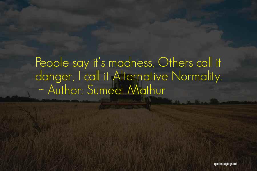 Sumeet Mathur Quotes: People Say It's Madness, Others Call It Danger, I Call It Alternative Normality.