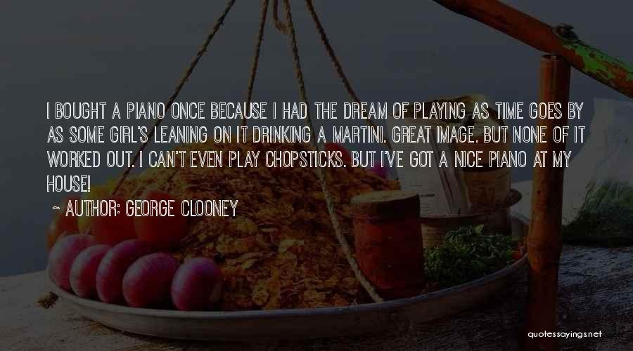 George Clooney Quotes: I Bought A Piano Once Because I Had The Dream Of Playing As Time Goes By As Some Girl's Leaning