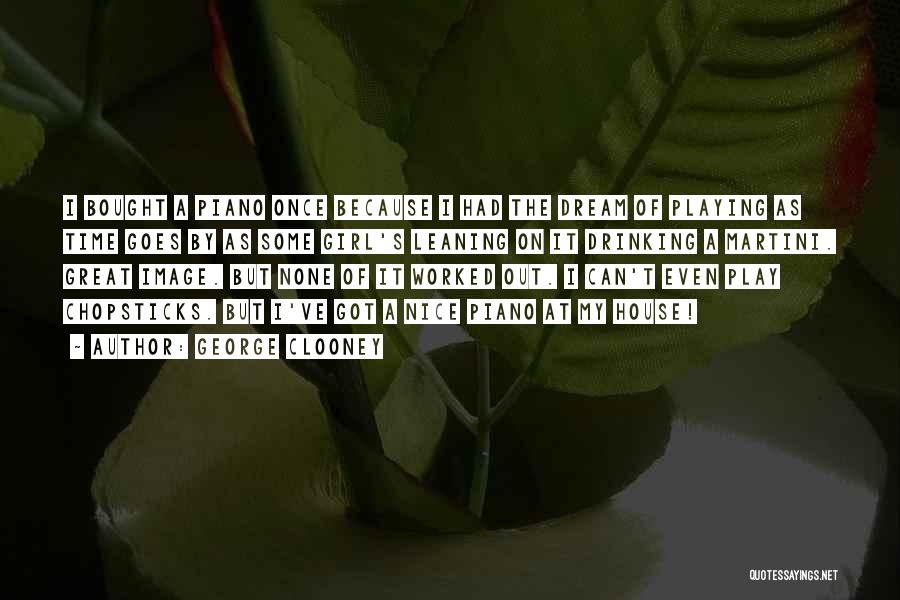 George Clooney Quotes: I Bought A Piano Once Because I Had The Dream Of Playing As Time Goes By As Some Girl's Leaning