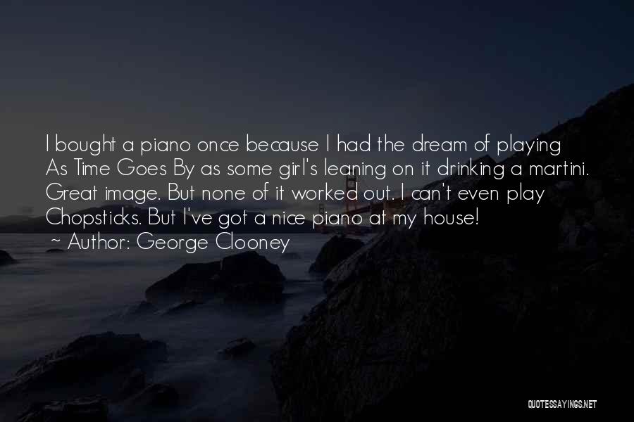 George Clooney Quotes: I Bought A Piano Once Because I Had The Dream Of Playing As Time Goes By As Some Girl's Leaning