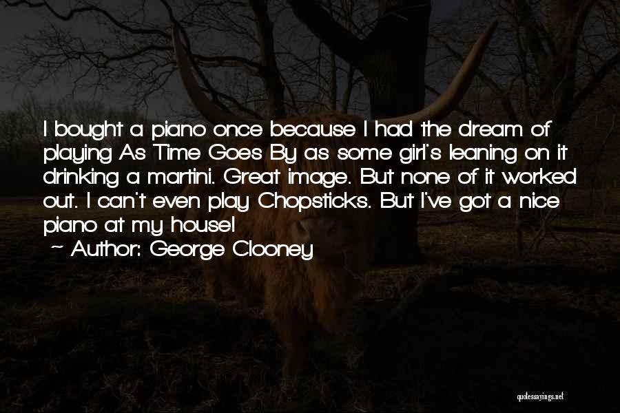 George Clooney Quotes: I Bought A Piano Once Because I Had The Dream Of Playing As Time Goes By As Some Girl's Leaning