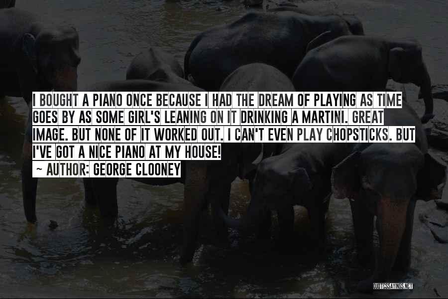 George Clooney Quotes: I Bought A Piano Once Because I Had The Dream Of Playing As Time Goes By As Some Girl's Leaning