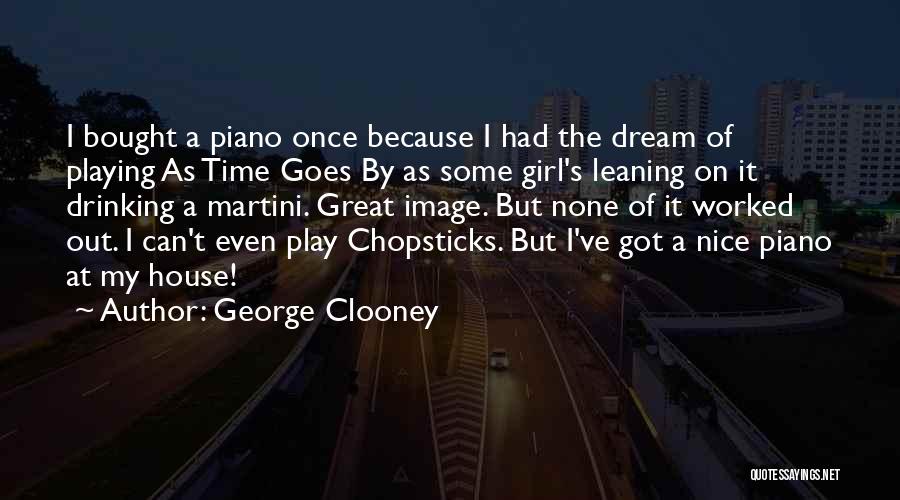 George Clooney Quotes: I Bought A Piano Once Because I Had The Dream Of Playing As Time Goes By As Some Girl's Leaning