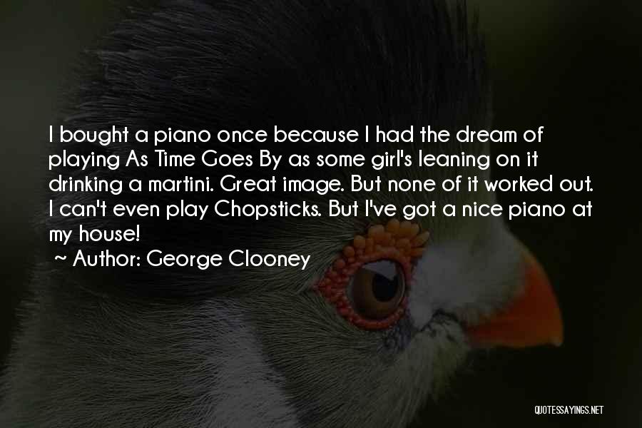 George Clooney Quotes: I Bought A Piano Once Because I Had The Dream Of Playing As Time Goes By As Some Girl's Leaning