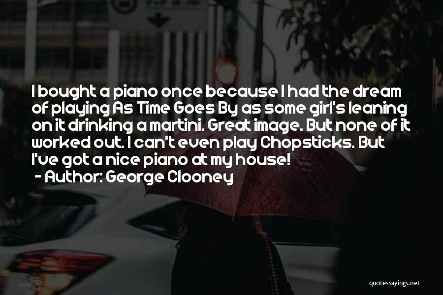 George Clooney Quotes: I Bought A Piano Once Because I Had The Dream Of Playing As Time Goes By As Some Girl's Leaning