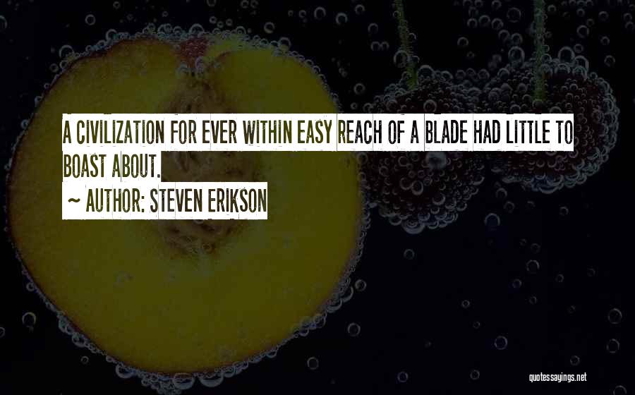 Steven Erikson Quotes: A Civilization For Ever Within Easy Reach Of A Blade Had Little To Boast About.