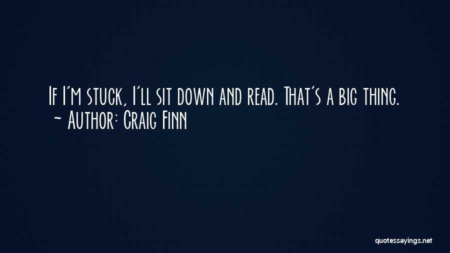 Craig Finn Quotes: If I'm Stuck, I'll Sit Down And Read. That's A Big Thing.