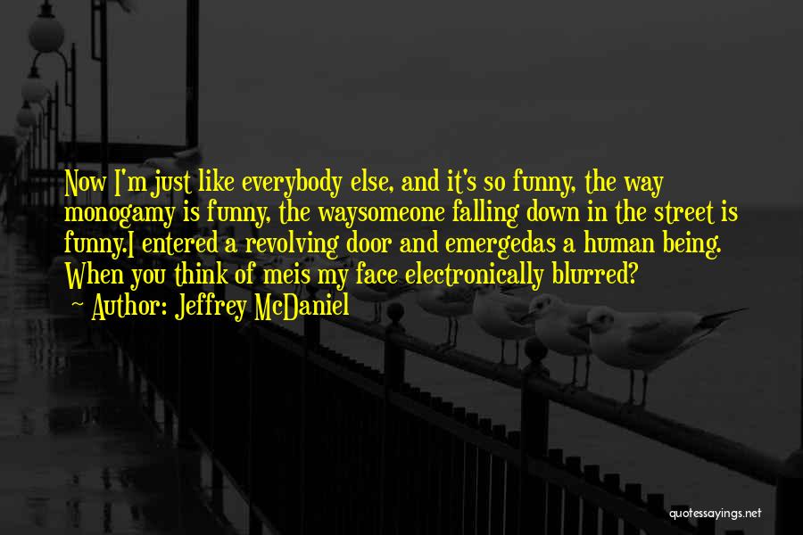 Jeffrey McDaniel Quotes: Now I'm Just Like Everybody Else, And It's So Funny, The Way Monogamy Is Funny, The Waysomeone Falling Down In