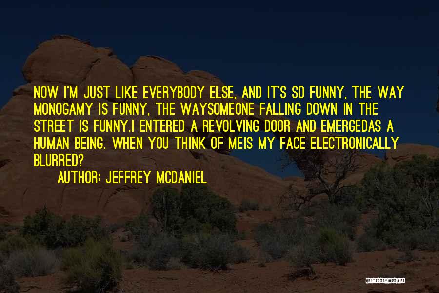 Jeffrey McDaniel Quotes: Now I'm Just Like Everybody Else, And It's So Funny, The Way Monogamy Is Funny, The Waysomeone Falling Down In