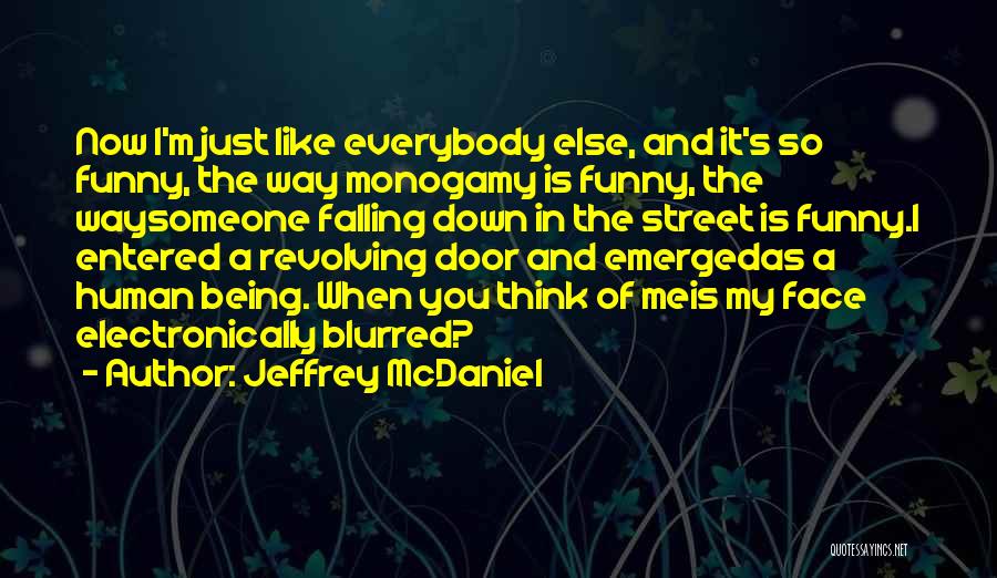 Jeffrey McDaniel Quotes: Now I'm Just Like Everybody Else, And It's So Funny, The Way Monogamy Is Funny, The Waysomeone Falling Down In