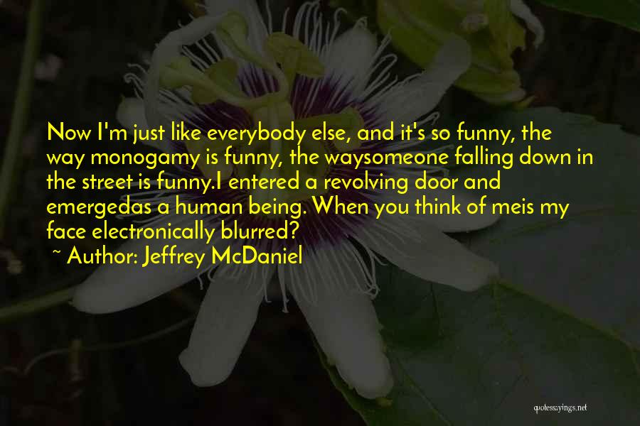 Jeffrey McDaniel Quotes: Now I'm Just Like Everybody Else, And It's So Funny, The Way Monogamy Is Funny, The Waysomeone Falling Down In